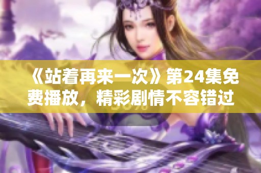 《站着再来一次》第24集免费播放，精彩剧情不容错过！