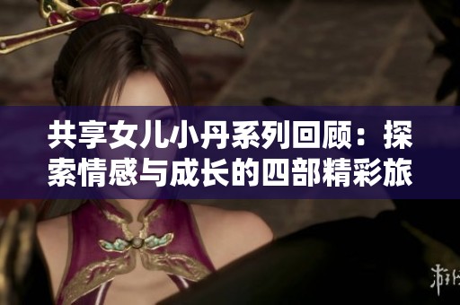共享女儿小丹系列回顾：探索情感与成长的四部精彩旅程