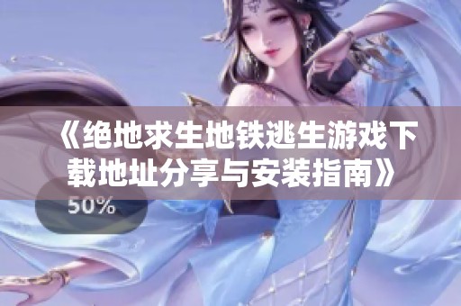 《绝地求生地铁逃生游戏下载地址分享与安装指南》
