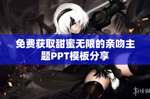 免费获取甜蜜无限的亲吻主题PPT模板分享