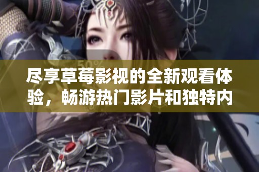 尽享草莓影视的全新观看体验，畅游热门影片和独特内容的世界