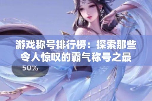 游戏称号排行榜：探索那些令人惊叹的霸气称号之最