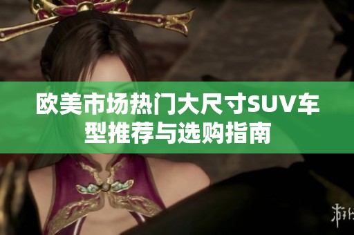 欧美市场热门大尺寸SUV车型推荐与选购指南