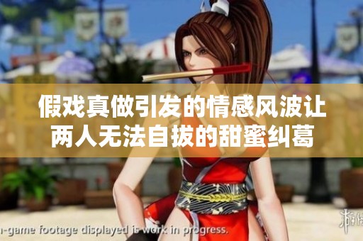 假戏真做引发的情感风波让两人无法自拔的甜蜜纠葛