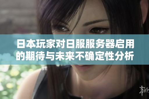 日本玩家对日服服务器启用的期待与未来不确定性分析