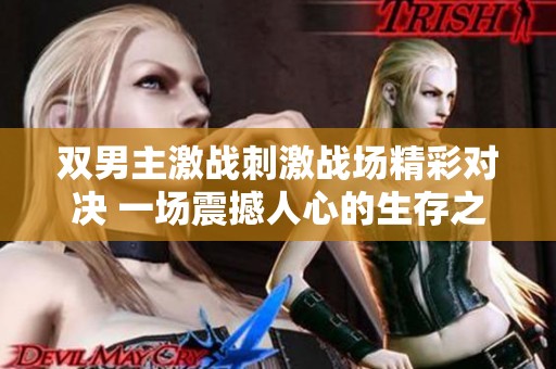 双男主激战刺激战场精彩对决 一场震撼人心的生存之战