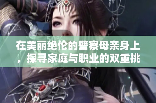 在美丽绝伦的警察母亲身上，探寻家庭与职业的双重挑战与成长