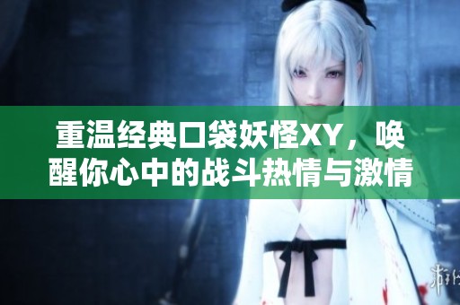 重温经典口袋妖怪XY，唤醒你心中的战斗热情与激情冒险