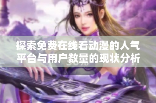 探索免费在线看动漫的人气平台与用户数量的现状分析