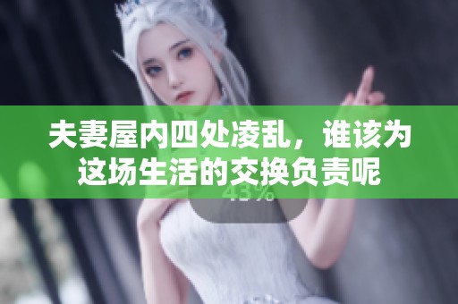 夫妻屋内四处凌乱，谁该为这场生活的交换负责呢