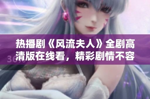 热播剧《风流夫人》全剧高清版在线看，精彩剧情不容错过！