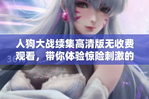 人狗大战续集高清版无收费观看，带你体验惊险刺激的冒险旅程