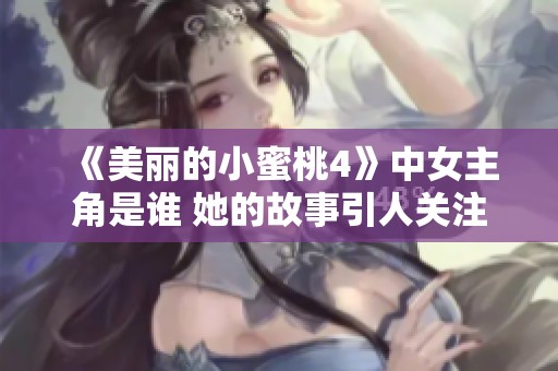 《美丽的小蜜桃4》中女主角是谁 她的故事引人关注与期待