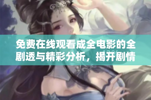 免费在线观看成全电影的全剧透与精彩分析，揭开剧情背后的秘密与亮点
