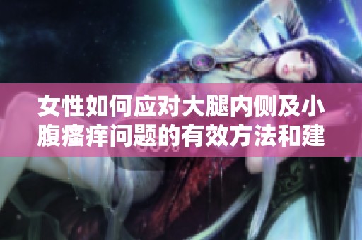 女性如何应对大腿内侧及小腹瘙痒问题的有效方法和建议