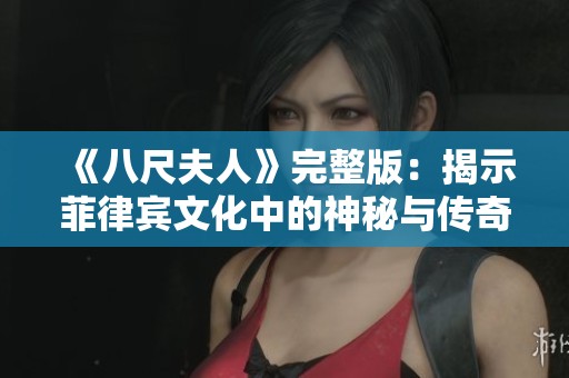 《八尺夫人》完整版：揭示菲律宾文化中的神秘与传奇故事
