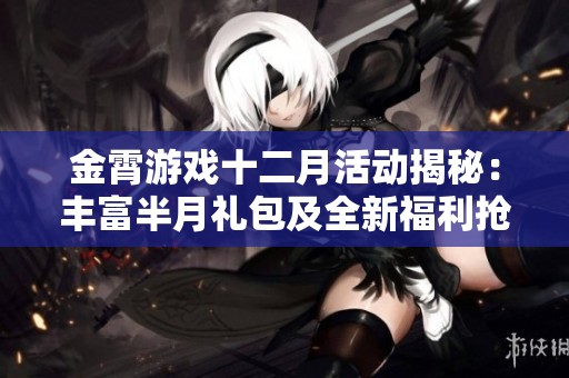 金霄游戏十二月活动揭秘：丰富半月礼包及全新福利抢先曝光！