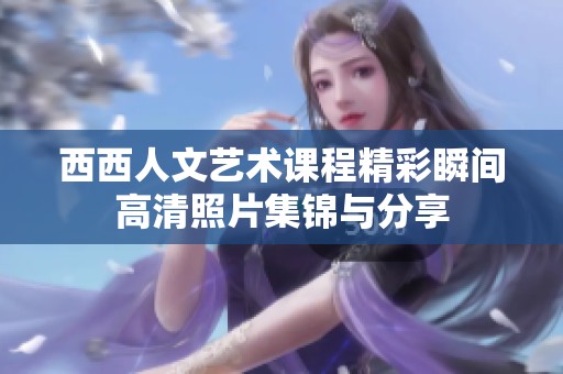 西西人文艺术课程精彩瞬间高清照片集锦与分享