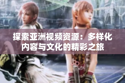 探索亚洲视频资源：多样化内容与文化的精彩之旅