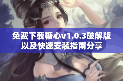 免费下载糖心v1.0.3破解版以及快速安装指南分享