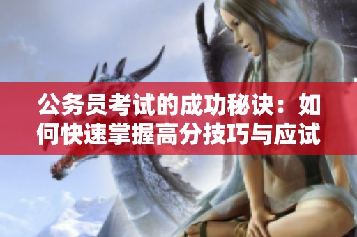公务员考试的成功秘诀：如何快速掌握高分技巧与应试策略