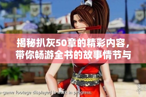 揭秘扒灰50章的精彩内容，带你畅游全书的故事情节与人物关系