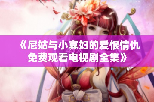 《尼姑与小寡妇的爱恨情仇免费观看电视剧全集》