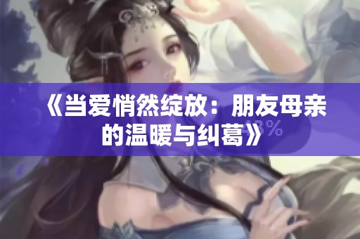 《当爱悄然绽放：朋友母亲的温暖与纠葛》