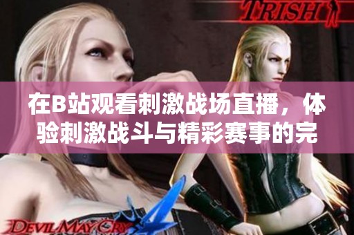 在B站观看刺激战场直播，体验刺激战斗与精彩赛事的完美结合
