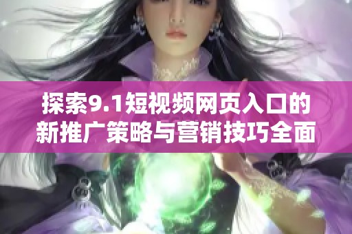 探索9.1短视频网页入口的新推广策略与营销技巧全面解析