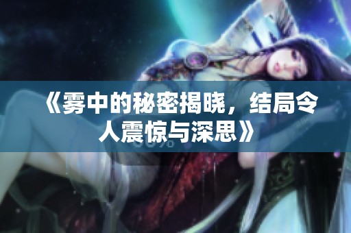 《雾中的秘密揭晓，结局令人震惊与深思》