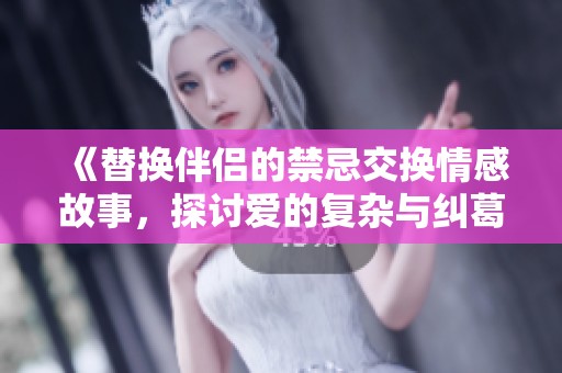 《替换伴侣的禁忌交换情感故事，探讨爱的复杂与纠葛》
