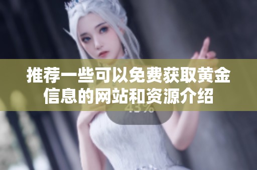 推荐一些可以免费获取黄金信息的网站和资源介绍
