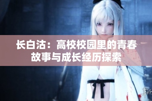 长白沽：高校校园里的青春故事与成长经历探索