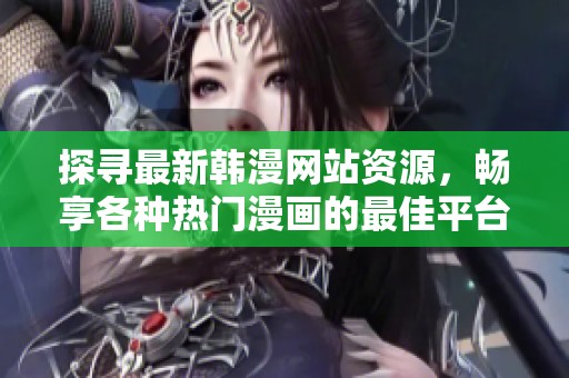 探寻最新韩漫网站资源，畅享各种热门漫画的最佳平台推荐