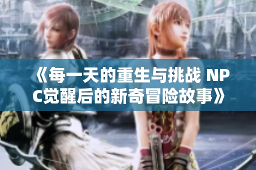 《每一天的重生与挑战 NPC觉醒后的新奇冒险故事》