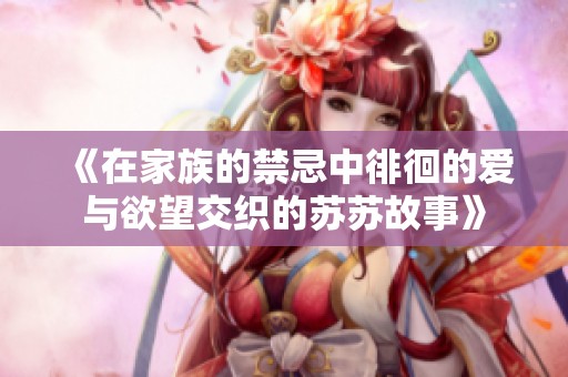 《在家族的禁忌中徘徊的爱与欲望交织的苏苏故事》