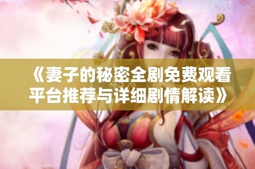 《妻子的秘密全剧免费观看平台推荐与详细剧情解读》