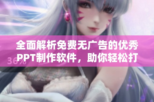 全面解析免费无广告的优秀PPT制作软件，助你轻松打造精彩演示