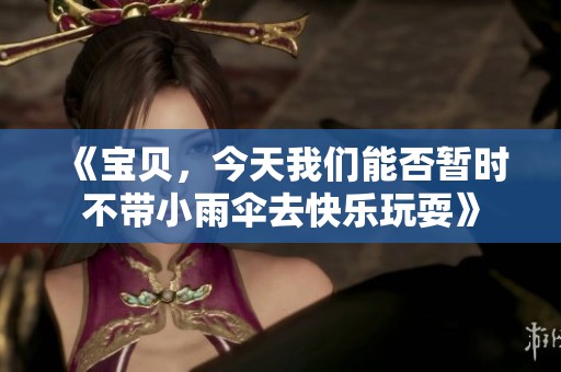 《宝贝，今天我们能否暂时不带小雨伞去快乐玩耍》