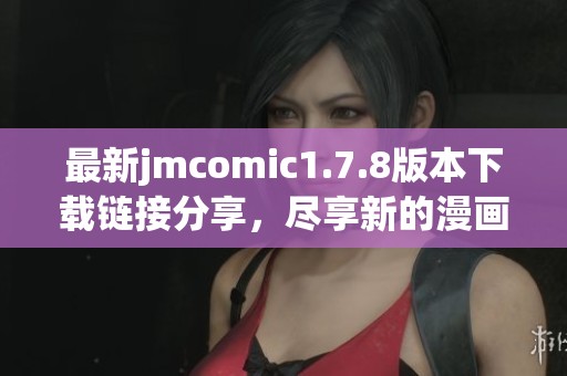 最新jmcomic1.7.8版本下载链接分享，尽享新的漫画精彩体验与功能提升