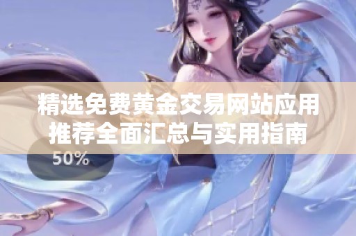精选免费黄金交易网站应用推荐全面汇总与实用指南