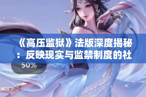 《高压监狱》法版深度揭秘：反映现实与监禁制度的社会寓言之作