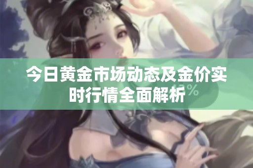 今日黄金市场动态及金价实时行情全面解析