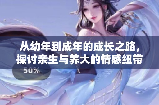 从幼年到成年的成长之路，探讨亲生与养大的情感纽带