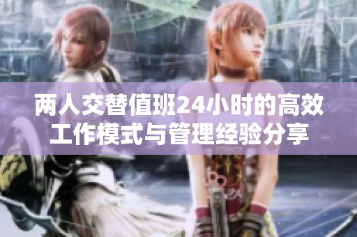 两人交替值班24小时的高效工作模式与管理经验分享