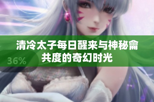 清冷太子每日醒来与神秘龠共度的奇幻时光