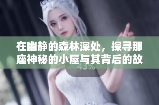 在幽静的森林深处，探寻那座神秘的小屋与其背后的故事