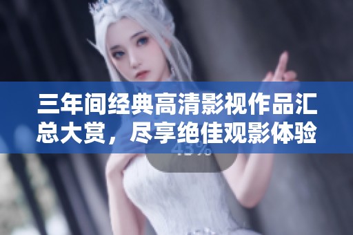 三年间经典高清影视作品汇总大赏，尽享绝佳观影体验