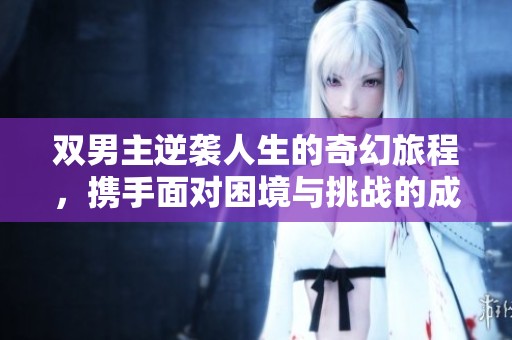 双男主逆袭人生的奇幻旅程，携手面对困境与挑战的成长故事